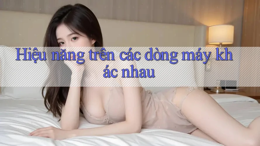 Hiệu năng trên các dòng máy khác nhau