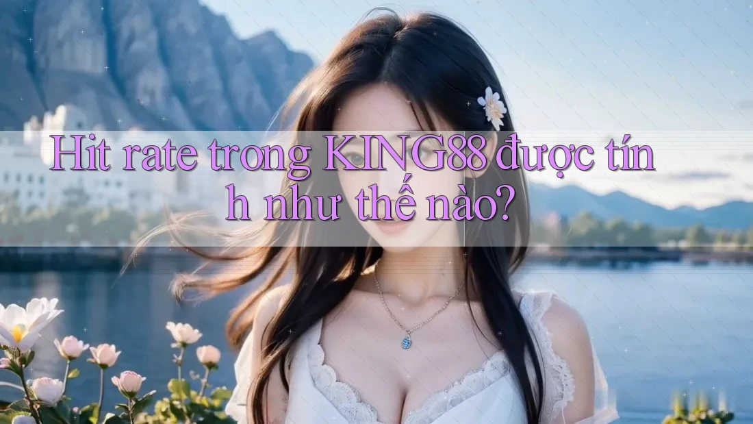 Hit rate trong KING88 được tính như thế nào? Hit rate trong KING88 được tính như thế nào?