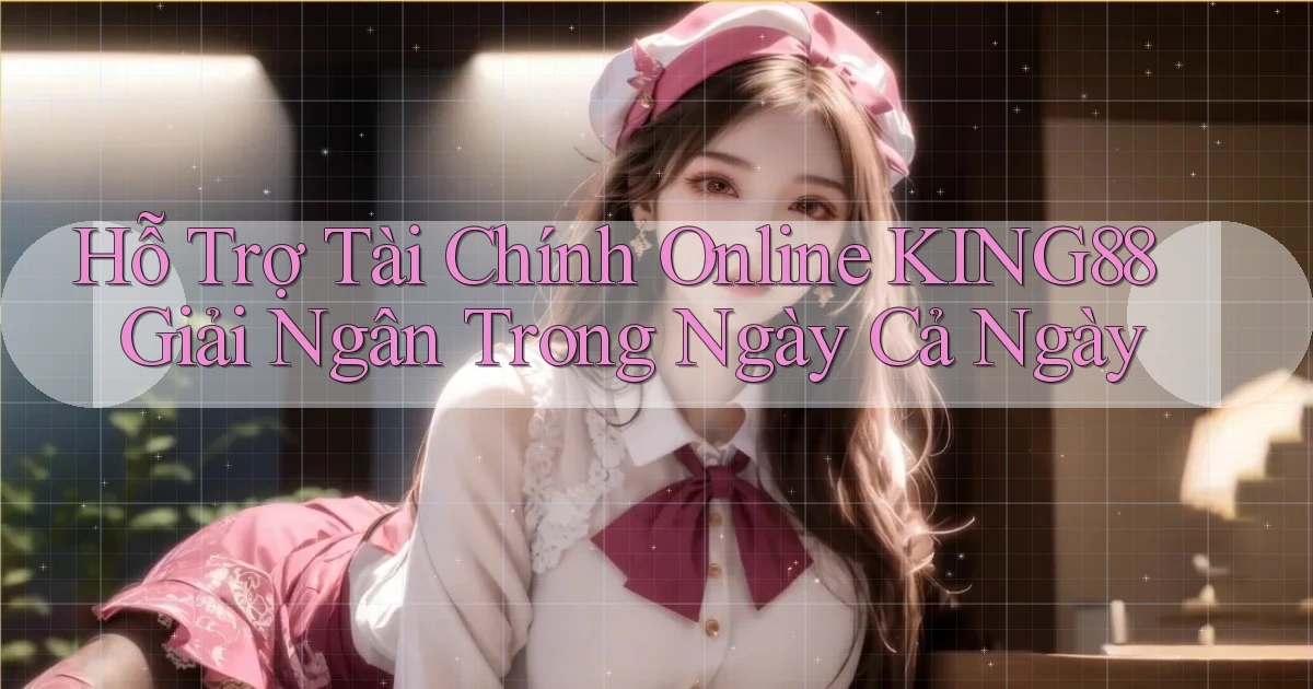 hỗ trợ tài chính online king88 giải ngân trong ngày cả ngày