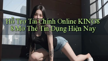 hỗ trợ tài chính online king88 mở thẻ tín dụng hiện nay