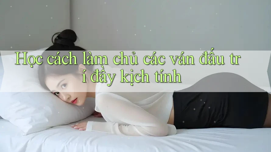 Học cách làm chủ các ván đấu trí đầy kịch tính Học cách làm chủ các ván đấu trí đầy kịch tính