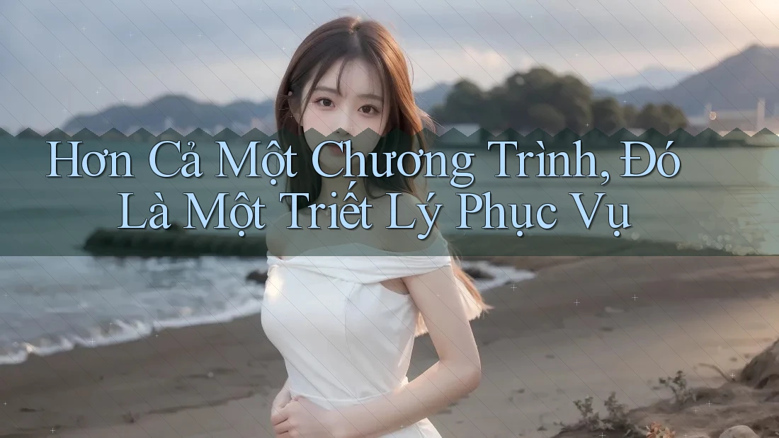 Hơn Cả Một Chương Trình, Đó Là Một Triết Lý Phục Vụ Hơn Cả Một Chương Trình, Đó Là Một Triết Lý Phục Vụ