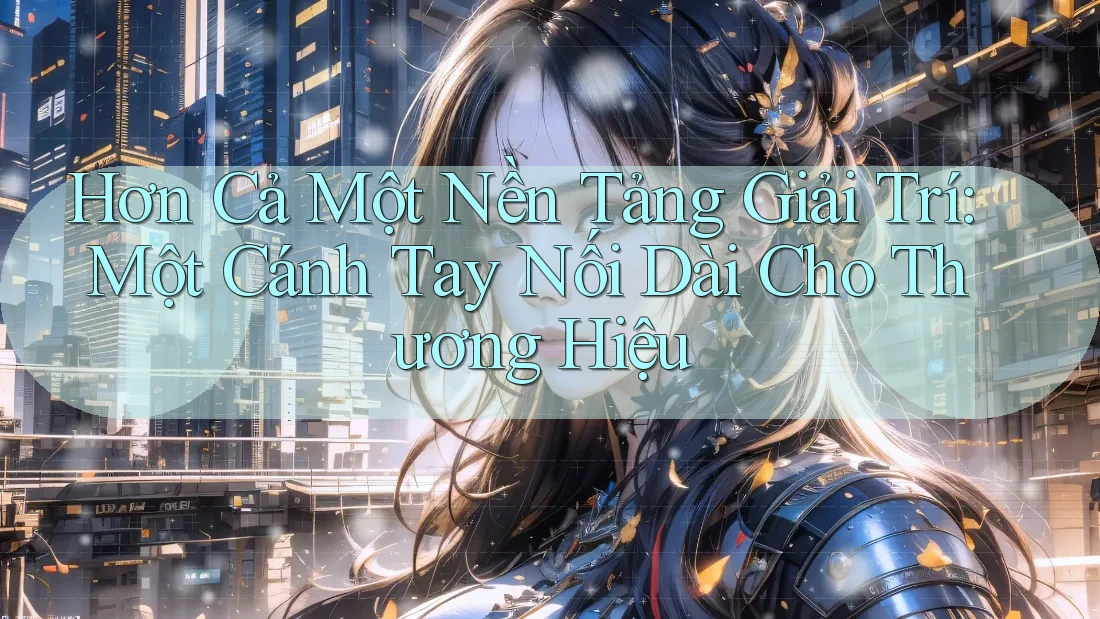 Hơn Cả Một Nền Tảng Giải Trí: Một Cánh Tay Nối Dài Cho Thương Hiệu Hơn Cả Một Nền Tảng Giải Trí: Một Cánh Tay Nối Dài Cho Thương Hiệu