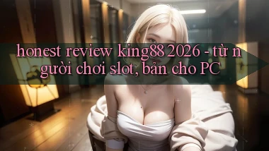 honest review king88 2026   từ người chơi slot, bản cho PC
