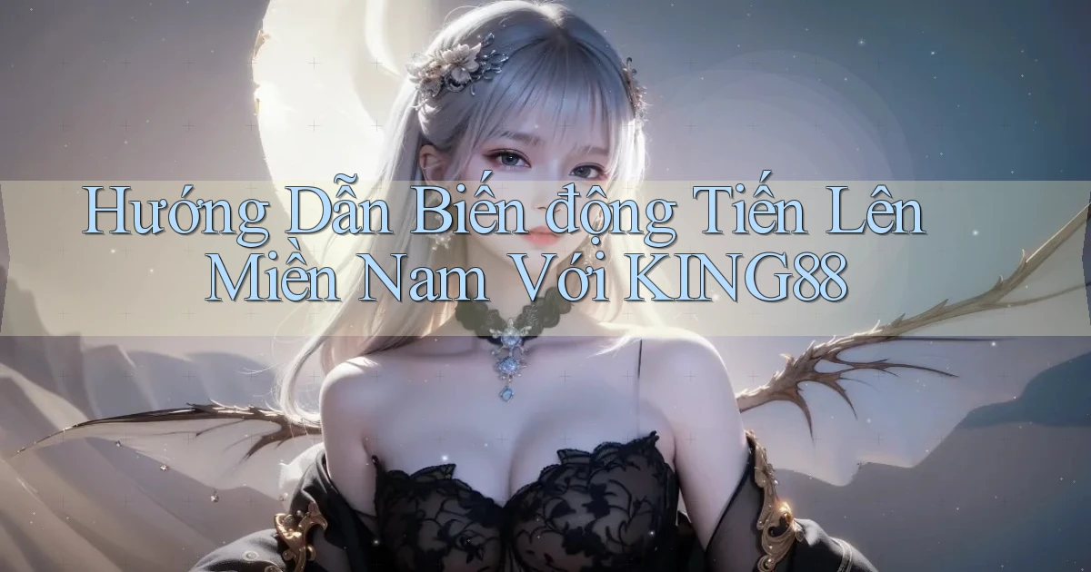 hướng dẫn biến động tiến lên miền nam với king88