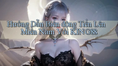 hướng dẫn biến động tiến lên miền nam với king88