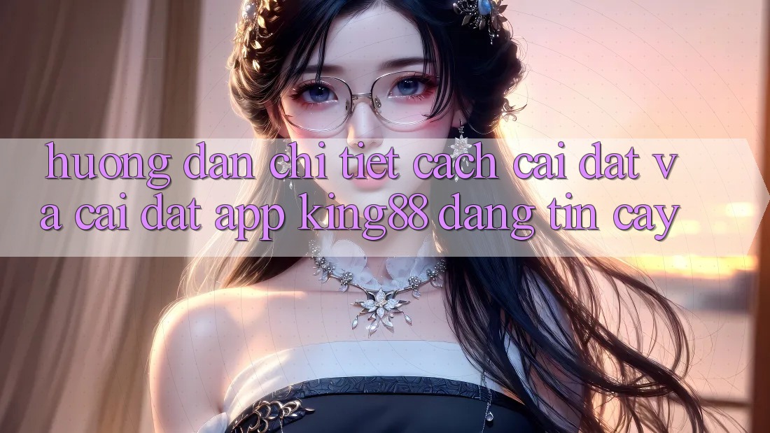 Hướng Dẫn Chi Tiết Cách Cài đặt Và Cài Đặt App King88 Đáng tin cậy Hướng Dẫn Chi Tiết Cách Cài đặt Và Cài Đặt App King88 Đáng tin cậy