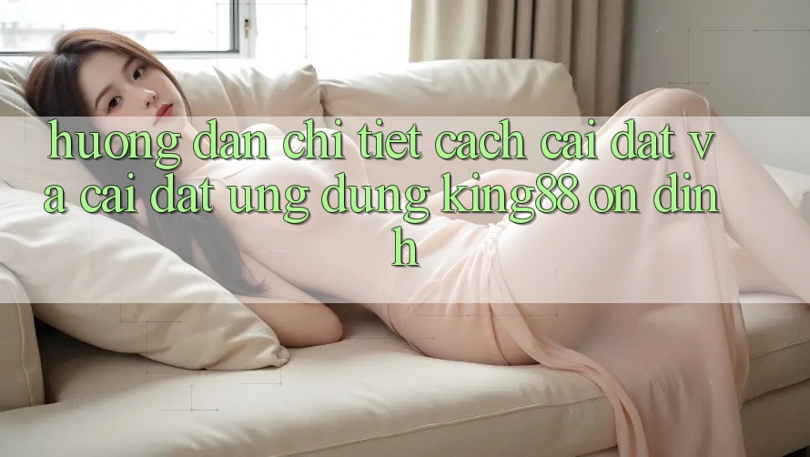 Hướng Dẫn Chi Tiết Cách Cài đặt Và Cài Đặt Ứng dụng King88 Ổn định