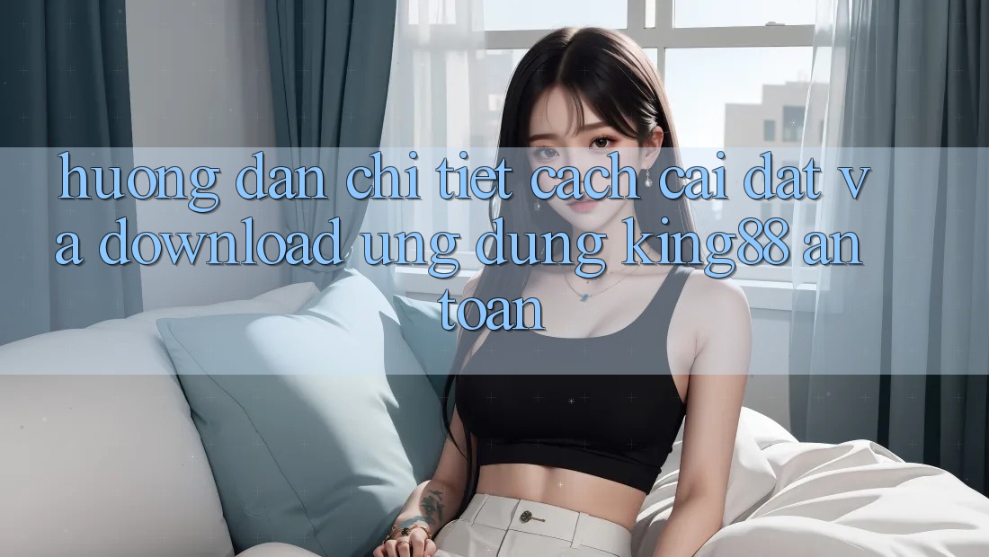Hướng Dẫn Chi Tiết Cách Cài đặt Và Download Ứng dụng King88 An Toàn Hướng Dẫn Chi Tiết Cách Cài đặt Và Download Ứng dụng King88 An Toàn
