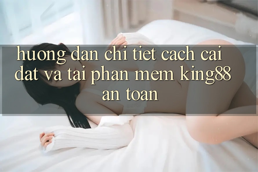 Hướng dẫn Chi Tiết Cách Cài đặt Và Tải Phần mềm King88 An Toàn Hướng dẫn Chi Tiết Cách Cài đặt Và Tải Phần mềm King88 An Toàn