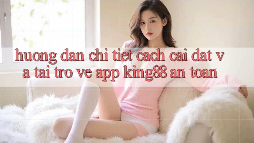 Hướng Dẫn Chi Tiết Cách Cài đặt Và Tải trở về App King88 An Toàn Hướng Dẫn Chi Tiết Cách Cài đặt Và Tải trở về App King88 An Toàn