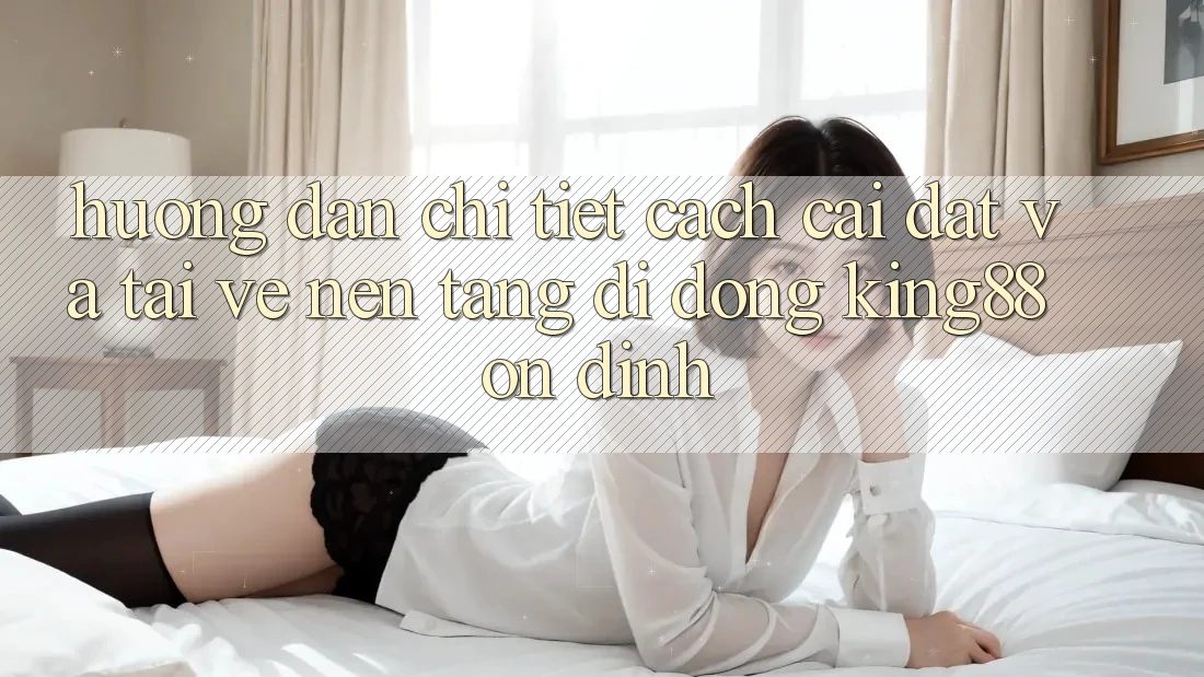 Hướng Dẫn Chi Tiết Cách Cài đặt Và Tải về Nền tảng di động King88 Ổn định Hướng Dẫn Chi Tiết Cách Cài đặt Và Tải về Nền tảng di động King88 Ổn định