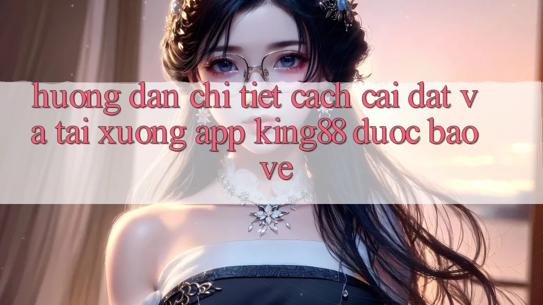 Hướng Dẫn Chi Tiết Cách Cài đặt Và Tải xuống App King88 Được bảo vệ Hướng Dẫn Chi Tiết Cách Cài đặt Và Tải xuống App King88 Được bảo vệ