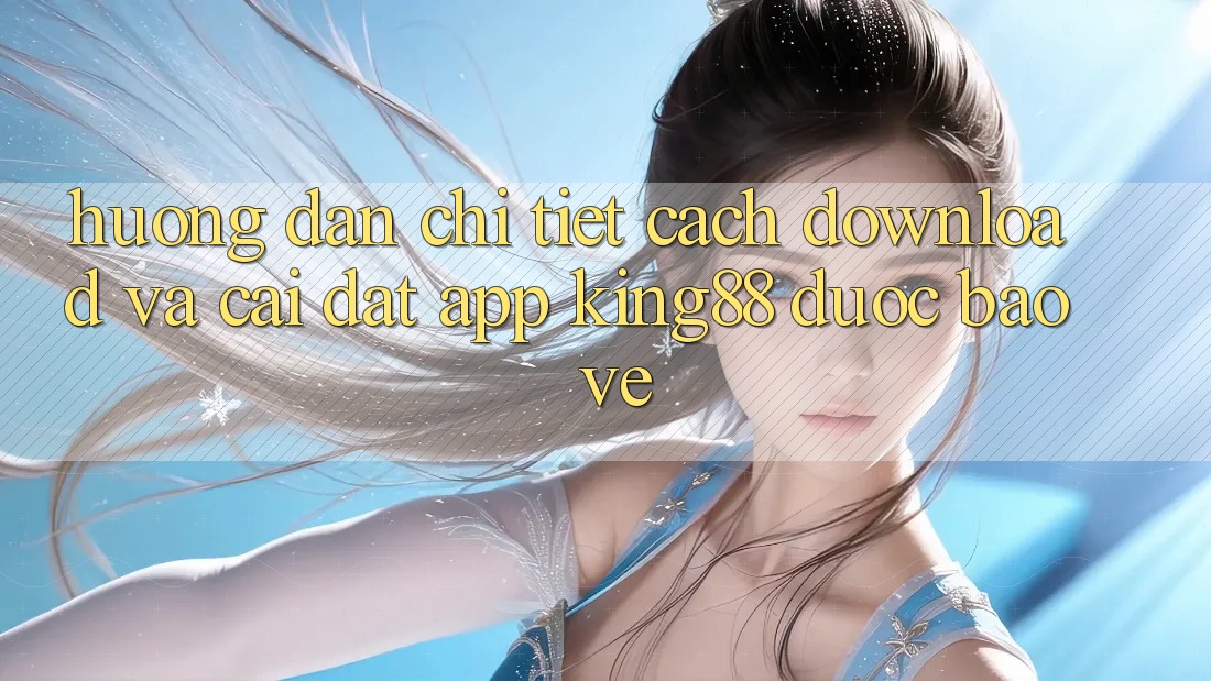 Hướng Dẫn Chi Tiết Cách Download Và Cài Đặt App King88 Được bảo vệ Hướng Dẫn Chi Tiết Cách Download Và Cài Đặt App King88 Được bảo vệ