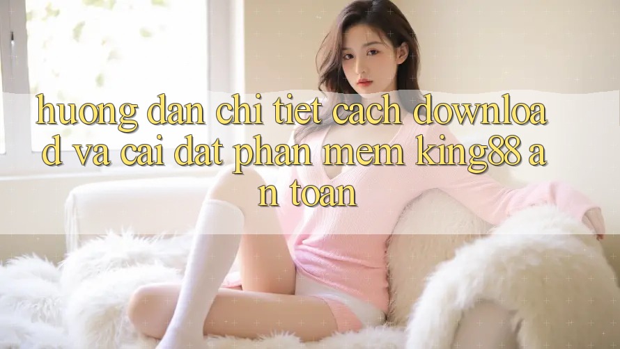 Hướng Dẫn Chi Tiết Cách Download Và Cài Đặt Phần mềm King88 An Toàn Hướng Dẫn Chi Tiết Cách Download Và Cài Đặt Phần mềm King88 An Toàn