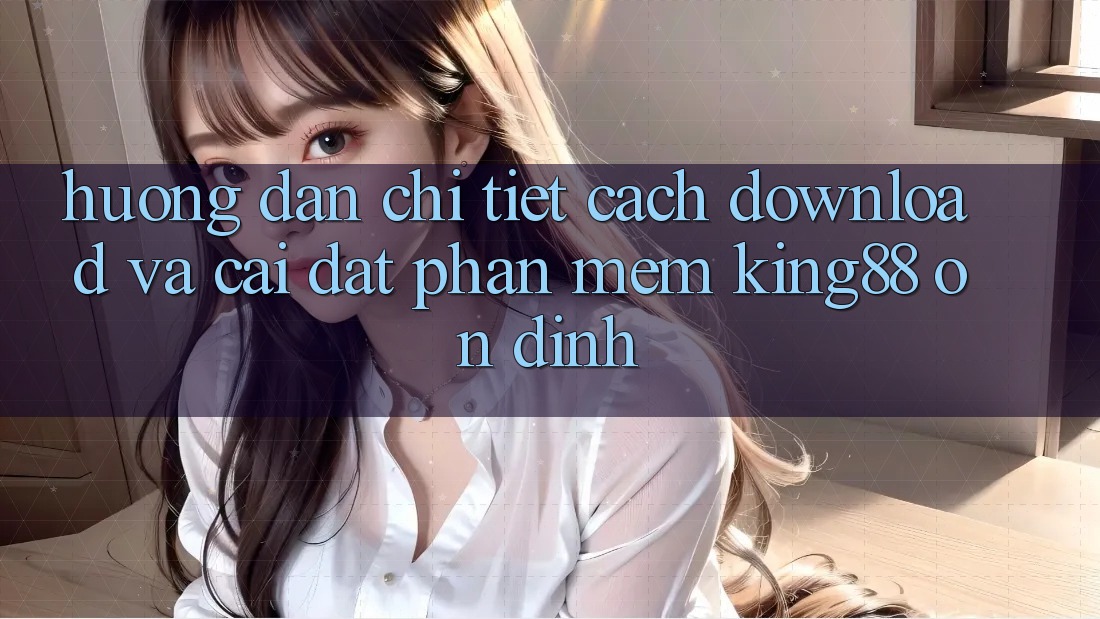 Hướng Dẫn Chi Tiết Cách Download Và Cài Đặt Phần mềm King88 Ổn định Hướng Dẫn Chi Tiết Cách Download Và Cài Đặt Phần mềm King88 Ổn định