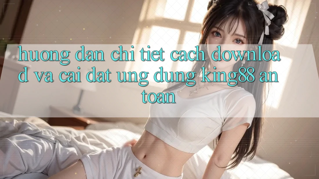 Hướng Dẫn Chi Tiết Cách Download Và Cài Đặt Ứng dụng King88 An Toàn Hướng Dẫn Chi Tiết Cách Download Và Cài Đặt Ứng dụng King88 An Toàn