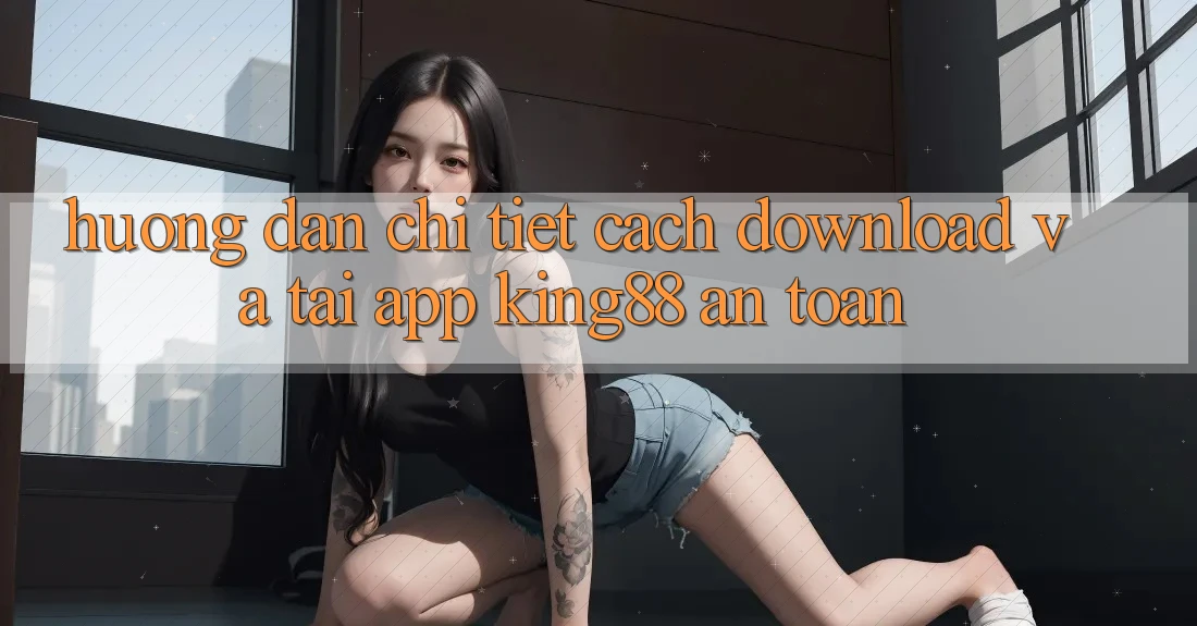 Hướng Dẫn Chi Tiết Cách Download Và Tải App King88 An toàn Hướng Dẫn Chi Tiết Cách Download Và Tải App King88 An toàn