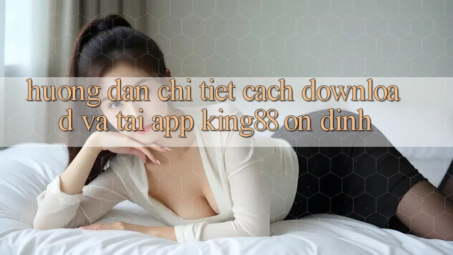 Hướng Dẫn Chi Tiết Cách Download Và Tải App King88 Ổn định Hướng Dẫn Chi Tiết Cách Download Và Tải App King88 Ổn định