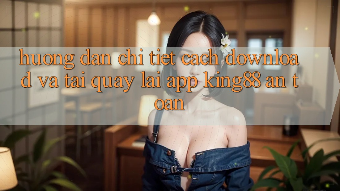 Hướng Dẫn Chi Tiết Cách Download Và Tải quay lại App King88 An Toàn Hướng Dẫn Chi Tiết Cách Download Và Tải quay lại App King88 An Toàn