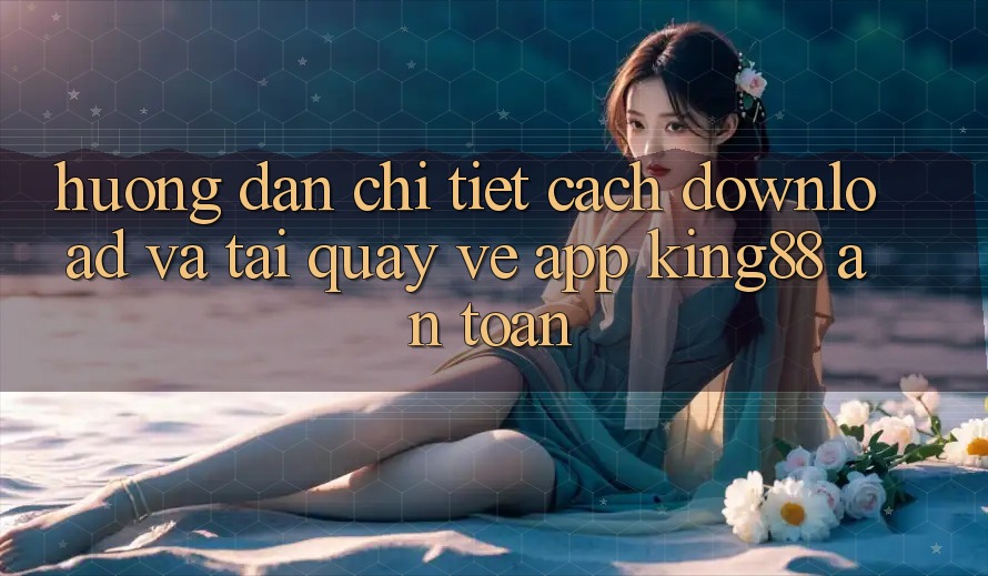 Hướng Dẫn Chi Tiết Cách Download Và Tải quay về App King88 An Toàn