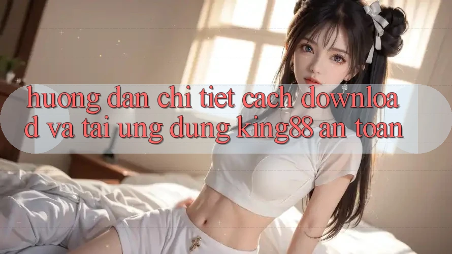 Hướng Dẫn Chi Tiết Cách Download Và Tải Ứng dụng King88 An Toàn Hướng Dẫn Chi Tiết Cách Download Và Tải Ứng dụng King88 An Toàn