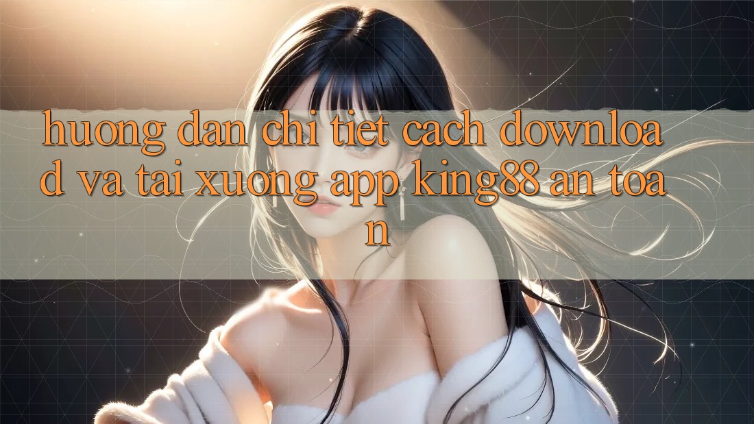 Hướng Dẫn Chi Tiết Cách Download Và Tải xuống App King88 An Toàn Hướng Dẫn Chi Tiết Cách Download Và Tải xuống App King88 An Toàn