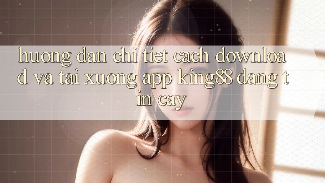 Hướng Dẫn Chi Tiết Cách Download Và Tải xuống App King88 Đáng tin cậy Hướng Dẫn Chi Tiết Cách Download Và Tải xuống App King88 Đáng tin cậy