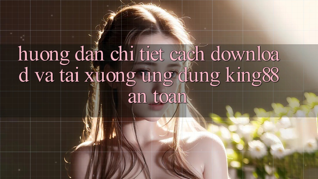 Hướng Dẫn Chi Tiết Cách Download Và Tải xuống Ứng dụng King88 An Toàn Hướng Dẫn Chi Tiết Cách Download Và Tải xuống Ứng dụng King88 An Toàn
