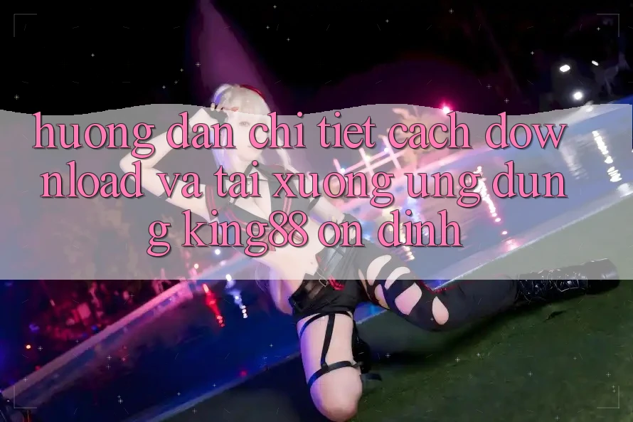 Hướng Dẫn Chi Tiết Cách Download Và Tải xuống Ứng dụng King88 Ổn định Hướng Dẫn Chi Tiết Cách Download Và Tải xuống Ứng dụng King88 Ổn định