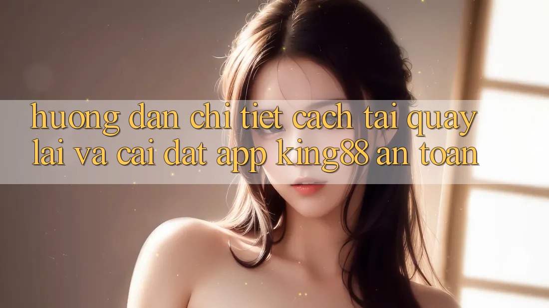 Hướng Dẫn Chi Tiết Cách Tải quay lại Và Cài Đặt App King88 An Toàn Hướng Dẫn Chi Tiết Cách Tải quay lại Và Cài Đặt App King88 An Toàn