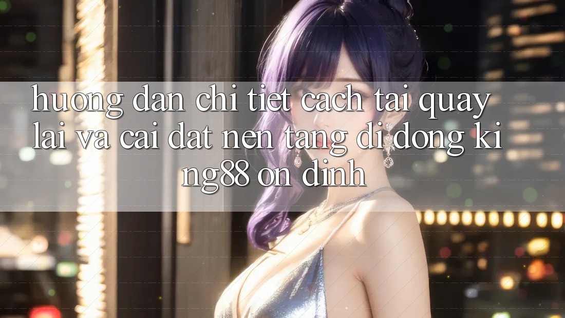 Hướng Dẫn Chi Tiết Cách Tải quay lại Và Cài Đặt Nền tảng di động King88 Ổn định Hướng Dẫn Chi Tiết Cách Tải quay lại Và Cài Đặt Nền tảng di động King88 Ổn định