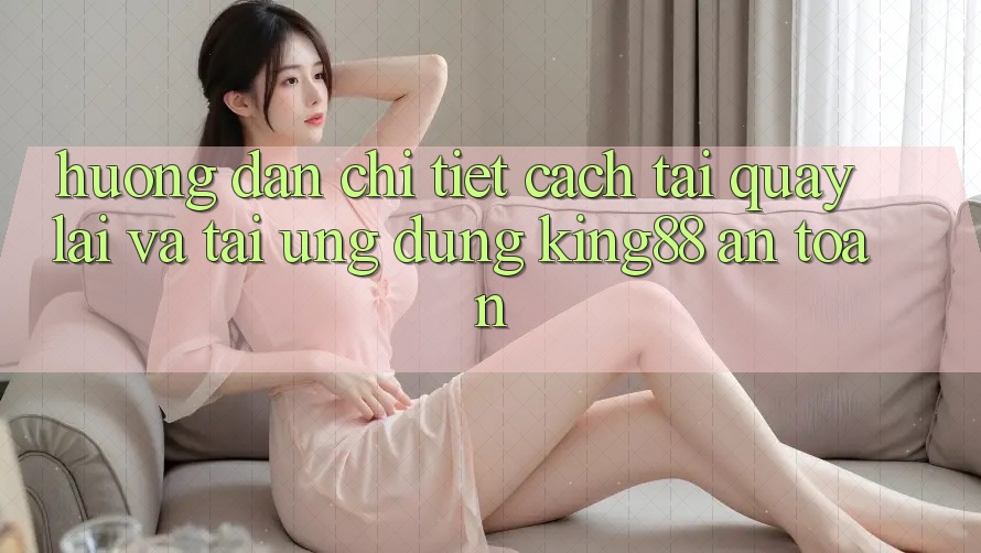 Hướng Dẫn Chi Tiết Cách Tải quay lại Và Tải Ứng dụng King88 An Toàn Hướng Dẫn Chi Tiết Cách Tải quay lại Và Tải Ứng dụng King88 An Toàn