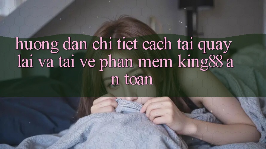 Hướng Dẫn Chi Tiết Cách Tải quay lại Và Tải về Phần mềm King88 An Toàn Hướng Dẫn Chi Tiết Cách Tải quay lại Và Tải về Phần mềm King88 An Toàn