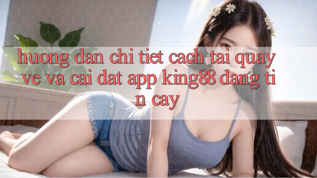 Hướng Dẫn Chi Tiết Cách Tải quay về Và Cài Đặt App King88 Đáng tin cậy Hướng Dẫn Chi Tiết Cách Tải quay về Và Cài Đặt App King88 Đáng tin cậy