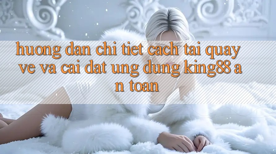 Hướng Dẫn Chi Tiết Cách Tải quay về Và Cài Đặt Ứng dụng King88 An Toàn Hướng Dẫn Chi Tiết Cách Tải quay về Và Cài Đặt Ứng dụng King88 An Toàn