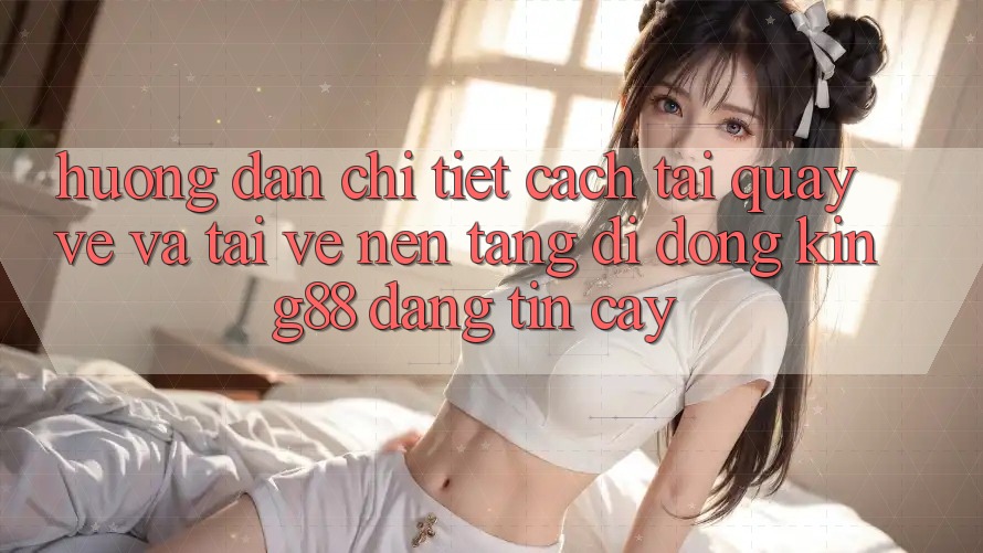 Hướng dẫn Chi Tiết Cách Tải quay về Và Tải về Nền tảng di động King88 Đáng tin cậy