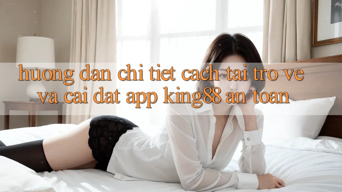 Hướng Dẫn Chi Tiết Cách Tải trở về Và Cài Đặt App King88 An Toàn Hướng Dẫn Chi Tiết Cách Tải trở về Và Cài Đặt App King88 An Toàn