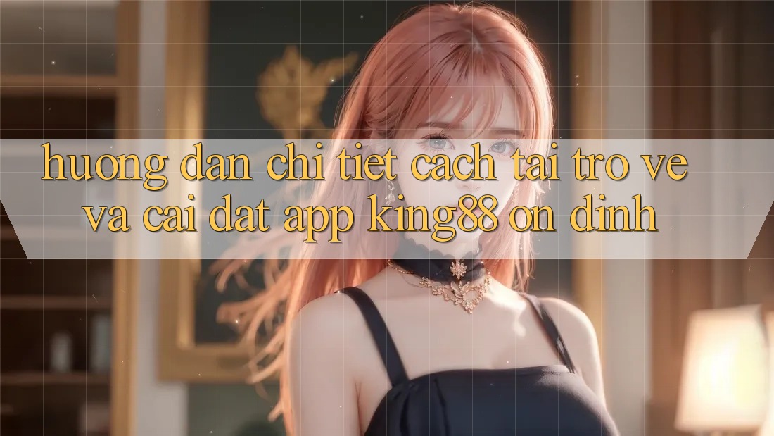 Hướng Dẫn Chi Tiết Cách Tải trở về Và Cài Đặt App King88 Ổn định Hướng Dẫn Chi Tiết Cách Tải trở về Và Cài Đặt App King88 Ổn định
