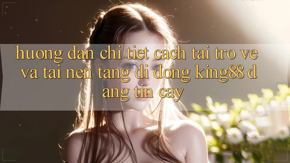 Hướng Dẫn Chi Tiết Cách Tải trở về Và Tải Nền tảng di động King88 Đáng tin cậy Hướng Dẫn Chi Tiết Cách Tải trở về Và Tải Nền tảng di động King88 Đáng tin cậy