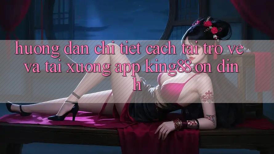 Hướng Dẫn Chi Tiết Cách Tải trở về Và Tải xuống App King88 Ổn định Hướng Dẫn Chi Tiết Cách Tải trở về Và Tải xuống App King88 Ổn định