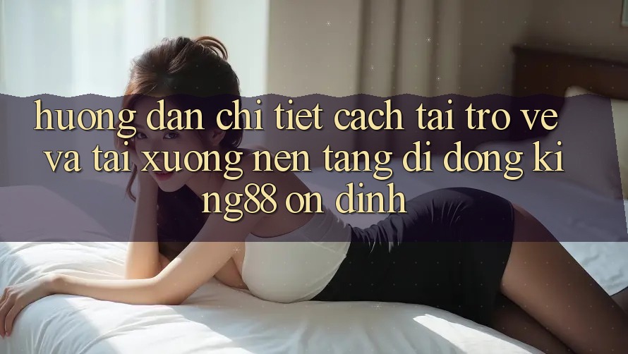 Hướng Dẫn Chi Tiết Cách Tải trở về Và Tải xuống Nền tảng di động King88 Ổn định Hướng Dẫn Chi Tiết Cách Tải trở về Và Tải xuống Nền tảng di động King88 Ổn định