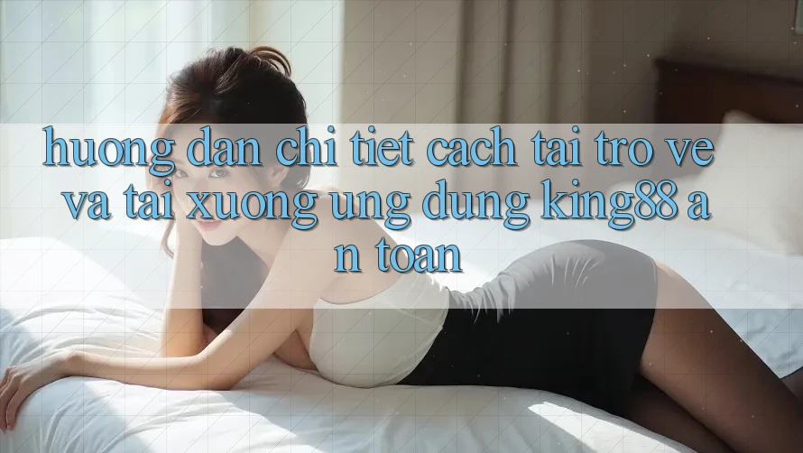 Hướng Dẫn Chi Tiết Cách Tải trở về Và Tải xuống Ứng dụng King88 An Toàn Hướng Dẫn Chi Tiết Cách Tải trở về Và Tải xuống Ứng dụng King88 An Toàn