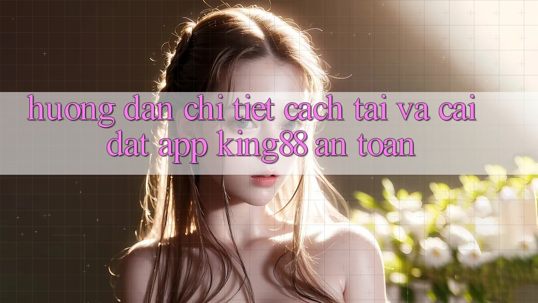 Hướng Dẫn Chi Tiết Cách Tải Và Cài Đặt App King88 An Toàn Hướng Dẫn Chi Tiết Cách Tải Và Cài Đặt App King88 An Toàn