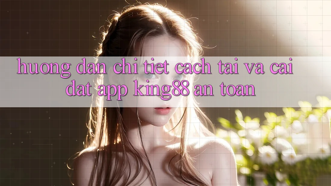 Hướng Dẫn Chi Tiết Cách Tải Và Cài Đặt App King88 An toàn Hướng Dẫn Chi Tiết Cách Tải Và Cài Đặt App King88 An toàn