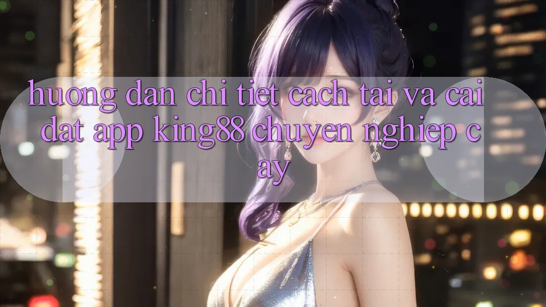 Hướng Dẫn Chi Tiết Cách Tải Và Cài Đặt App King88 Chuyên nghiệp cậy Hướng Dẫn Chi Tiết Cách Tải Và Cài Đặt App King88 Chuyên nghiệp cậy