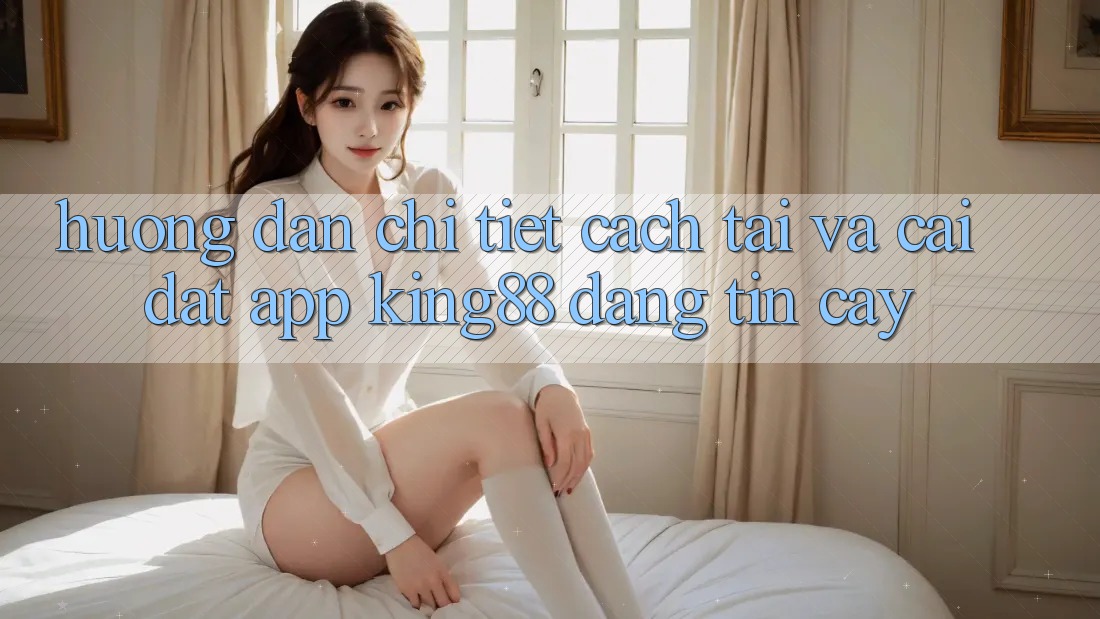 Hướng Dẫn Chi Tiết Cách Tải Và Cài Đặt App King88 Đáng tin cậy Hướng Dẫn Chi Tiết Cách Tải Và Cài Đặt App King88 Đáng tin cậy