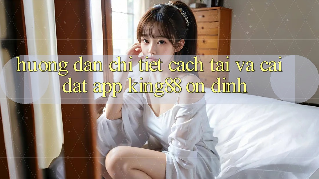 Hướng Dẫn Chi Tiết Cách Tải Và Cài Đặt App King88 Ổn định Hướng Dẫn Chi Tiết Cách Tải Và Cài Đặt App King88 Ổn định