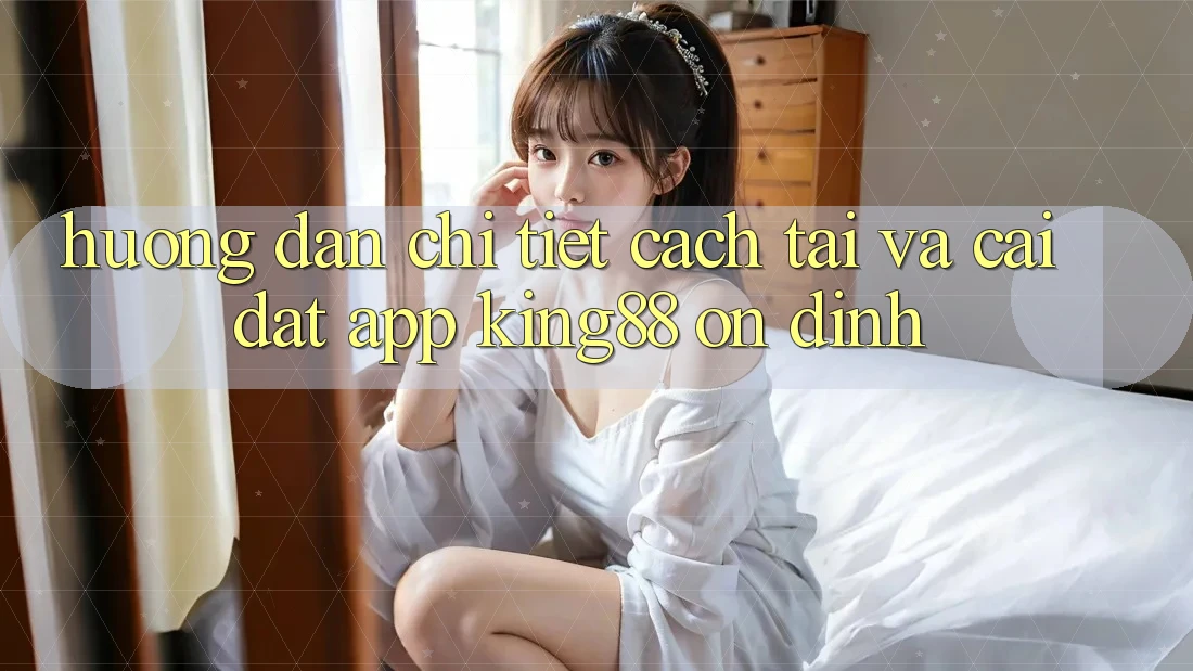 Hướng Dẫn Chi Tiết Cách Tải Và Cài Đặt App King88 Ổn định Hướng Dẫn Chi Tiết Cách Tải Và Cài Đặt App King88 Ổn định
