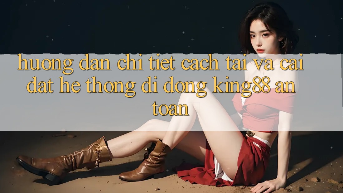Hướng Dẫn Chi Tiết Cách Tải Và Cài Đặt Hệ thống di động King88 An Toàn Hướng Dẫn Chi Tiết Cách Tải Và Cài Đặt Hệ thống di động King88 An Toàn